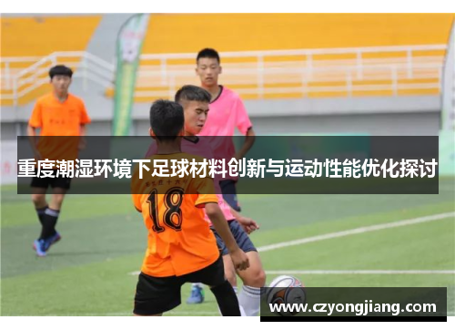 重度潮湿环境下足球材料创新与运动性能优化探讨